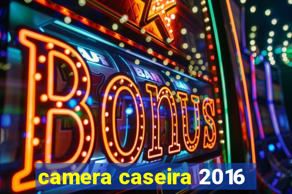 camera caseira 2016